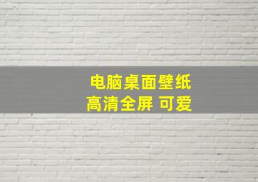 电脑桌面壁纸高清全屏 可爱